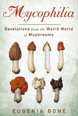 Mycophilia: Revelations from the Weird World of Mushrooms - Bone, Eugenia