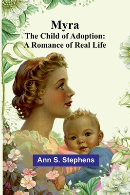 Myra; The child of Adoption: A Romance of real life - S Stephens, Ann