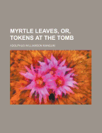 Myrtle Leaves, Or, Tokens at the Tomb