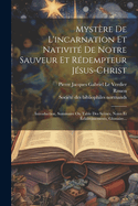 Myst?re de l'Incarnation Et Nativit? de Notre Sauveur Et R?dempteur J?sus-Christ: . Introduction, Sommaire Ou Table Des Sc?nes, Notes Et ?claircissements, Glossaire...