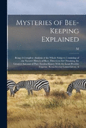 Mysteries of Bee-keeping Explained: A Being A Complete Analysis of the Whole Subject; Consisting of the Natural History of Bees, Directions for Obtaining the Greatest Amount of Pure Surplus Honey With the Least Possible Expense, Remedies for Losses Given