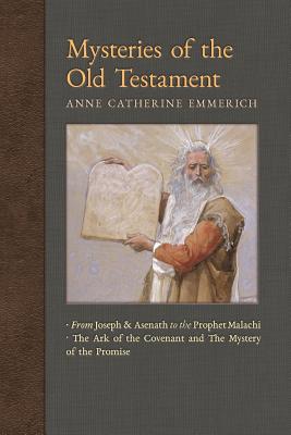 Mysteries of the Old Testament: From Joseph and Asenath to the Prophet Malachi & The Ark of the Covenant and The Mystery of the Promise - Emmerich, Anne Catherine, and Wetmore, James Richard