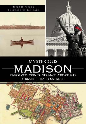 Mysterious Madison:: Unsolved Crimes, Strange Creatures & Bizarre Happenstance - Voss, Noah