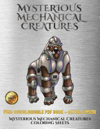 Mysterious Mechanical Creatures Coloring Sheets: Advanced coloring (colouring) books with 40 coloring pages: Mysterious Mechanical Creatures (Colouring (coloring) books)