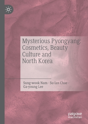 Mysterious Pyongyang: Cosmetics, Beauty Culture and North Korea - Sung-wook, Nam, and Su-lan, Chae, and Ga-young, Lee