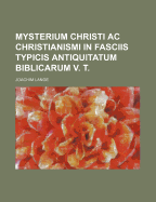 Mysterium Christi AC Christianismi in Fasciis Typicis Antiquitatum Biblicarum V. T.