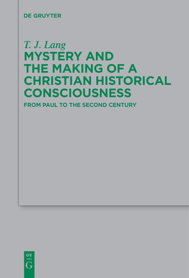 Mystery and the Making of a Christian Historical Consciousness: From Paul to the Second Century - Lang, T J