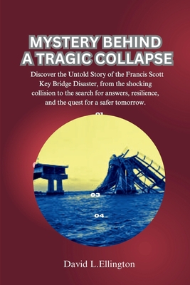 Mystery Behind a Tragic Collapse: Discover the Untold Story of the Francis Scott Key Bridge Disaster, from the shocking collision to the search for answers, resilience, and quest for a safer tomorrow - L Ellington, David