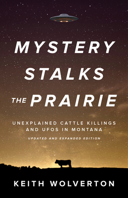 Mystery Stalks the Prairie: Unexplained Cattle Killings and UFOs in Montana - Wolverton, Keith, and Bird, Joan (Introduction by)