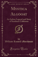 Mystica Algooat: An Indian Legend and Story of Southern California (Classic Reprint)