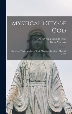 Mystical City of God: Life of the Virgin Mother of God, Manifested to Sister Mary of Jesus - Mara de Jess, de Agreda, and Marison, Fiscar