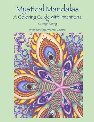 Mystical Mandalas: A Coloring Guide with Intentions - Colvig, Kathryn, and Castro, Avianna (Contributions by)