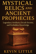 Mystical Relics and Ancient Prophecies: Legendary Artifacts, Occult Secrets, and Forbidden Knowledge