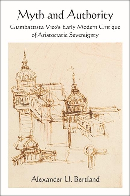 Myth and Authority: Giambattista Vico's Early Modern Critique of Aristocratic Sovereignty - Bertland, Alexander U