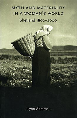 Myth and Materiality in a Woman's World: Shetland 1800-2000 - Abrams, Lynn, Professor