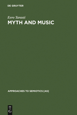 Myth and Music: A Semiotic Approach to the Aesthetics of Myth in Music Especially That of Wagner, Sibelius and Stravinsky - Tarasti, Eero