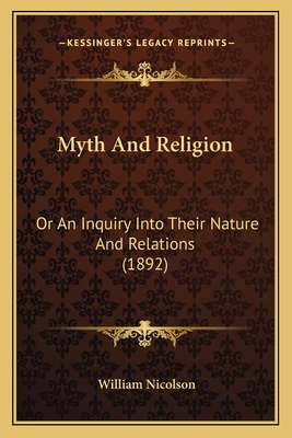 Myth and Religion: Or an Inquiry Into Their Nature and Relations (1892) - Nicolson, William