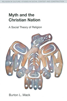 Myth and the Christian Nation: A Social Theory of Religion - Mack, Burton L
