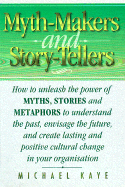 Myth Makers and Storytellers: How to Unleash the Power of Myths, Stories and Metaphors to Understand the Past, Envisage the Future, and Create Lasting and Positive Cultural Change in You Organisation - Kaye, Michael, Ph.D., and Carroll, Gerry (Foreword by)