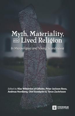 Myth, Materiality, and Lived Religion: In Merovingian and Viking Scandinavia - Wikstrom Af Edholm, Klas (Editor), and Jackson Rova, Peter (Editor), and Nordberg, Andreas (Editor)