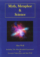 Myth, Metaphor and Science: Including "The Most Beautiful Experiment", by Goronwy Tudor Jones and Alan Wall - Wall, Alan, and Jones, Goronwy Tudor
