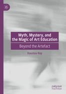 Myth, Mystery, and the Magic of Art Education: Beyond the Artefact