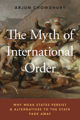 Myth of International Order: Why Weak States Persist and Alternatives to the State Fade Away - Chowdhury, Arjun