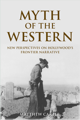 Myth of the Western: New Perspectives on Hollywood's Frontier Narrative - Carter, Matthew