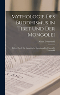 Mythologie Des Buddhismus in Tibet Und Der Mongolei: F?hrer Durch Die Lamaistische Sammlung Des F?rsten E. Uchtomskij