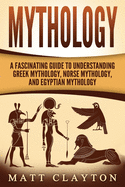 Mythology: A Fascinating Guide to Understanding Greek Mythology, Norse Mythology, and Egyptian Mythology