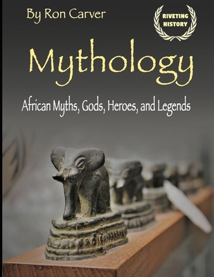 Mythology: African Myths, Gods, Heroes, and Legends - Carver, Ron