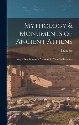 Mythology & Monuments of Ancient Athens: Being a Translation of a Portion of the 'attica' of Pausanias - Pausanias