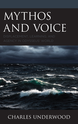 Mythos and Voice: Displacement, Learning, and Agency in Odysseus' World - Underwood, Charles