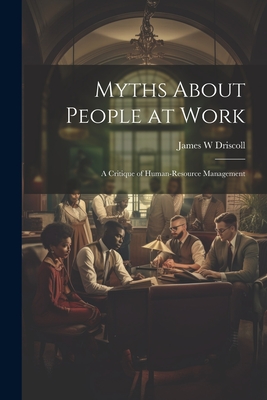 Myths About People at Work: A Critique of Human-resource Management - Driscoll, James W