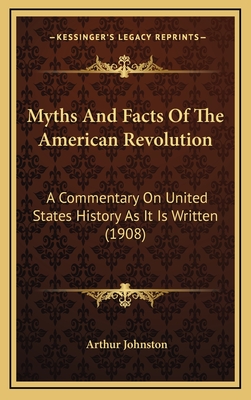 Myths and Facts of the American Revolution; A Commentary on United States History as It Is Written - Johnston, Arthur