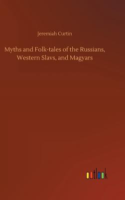 Myths and Folk-tales of the Russians, Western Slavs, and Magyars - Curtin, Jeremiah