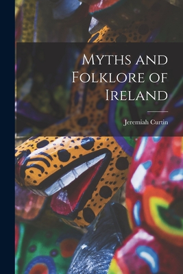 Myths and Folklore of Ireland - Curtin, Jeremiah