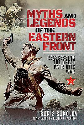 Myths and Legends of the Eastern Front: Reassessing the Great Patriotic War - Sokolov, Boris