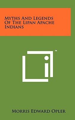 Myths And Legends Of The Lipan Apache Indians - Opler, Morris Edward