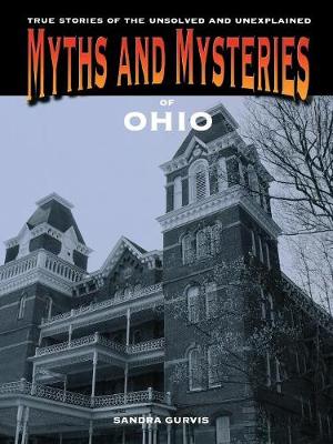 Myths and Mysteries of Ohio: True Stories of the Unsolved and Unexplained - Gurvis, Sandra
