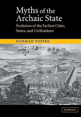 Myths of the Archaic State: Evolution of the Earliest Cities, States, and Civilizations - Yoffee, Norman