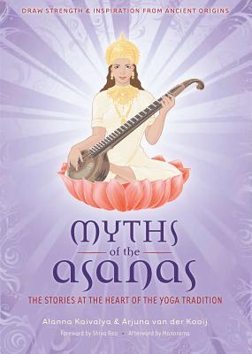 Myths of the Asanas: The Stories at the Heart of the Yoga Tradition - Kaivalya, Alanna