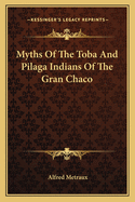 Myths Of The Toba And Pilaga Indians Of The Gran Chaco