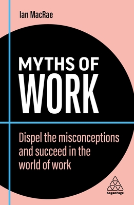 Myths of Work: Dispel the Misconceptions and Succeed in the World of Work - MacRae, Ian