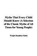 Myths That Every Child Should Know (a Selection of the Classic Myths of All Times for Young People)