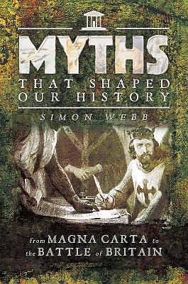 Myths That Shaped Our History: From Magna Carta to the Battle of Britain - Webb, Simon