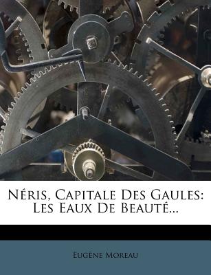 Nris, Capitale Des Gaules: Les Eaux De Beaut... - Moreau, Eugne