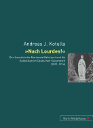 Nach Lourdes!: Der Franzoesische Marienwallfahrtsort Und Die Katholiken Im Deutschen Kaiserreich (1871-1914)