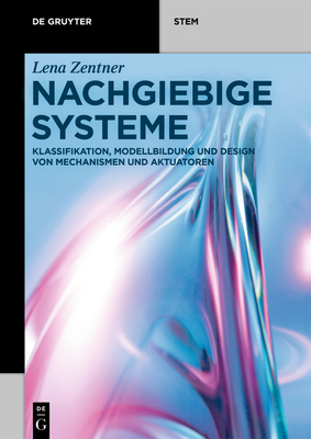 Nachgiebige Systeme: Klassifikation, Modellbildung Und Design Von Mechanismen Und Aktuatoren - Zentner, Lena