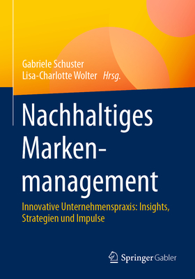 Nachhaltiges Markenmanagement: Innovative Unternehmenspraxis: Insights, Strategien Und Impulse - Schuster, Gabriele (Editor), and Wolter, Lisa-Charlotte (Editor)